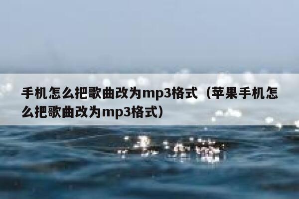 手机怎么把歌曲改为mp3格式（苹果手机怎么把歌曲改为mp3格式） 第1张
