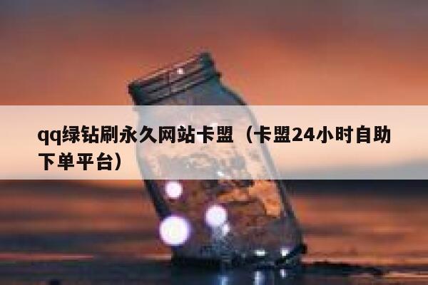 qq绿钻刷永久网站卡盟（卡盟24小时自助下单平台） 第1张