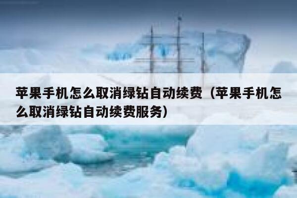 苹果手机怎么取消绿钻自动续费（苹果手机怎么取消绿钻自动续费服务） 第1张