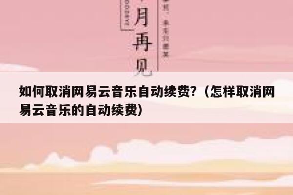 如何取消网易云音乐自动续费?（怎样取消网易云音乐的自动续费） 第1张