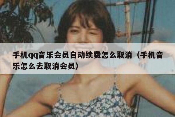 手机qq音乐会员自动续费怎么取消（手机音乐怎么去取消会员） 第1张