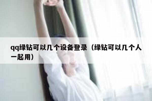 qq绿钻可以几个设备登录（绿钻可以几个人一起用） 第1张