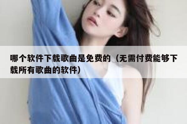 哪个软件下载歌曲是免费的（无需付费能够下载所有歌曲的软件） 第1张
