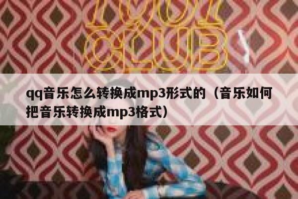 qq音乐怎么转换成mp3形式的（音乐如何把音乐转换成mp3格式） 第1张