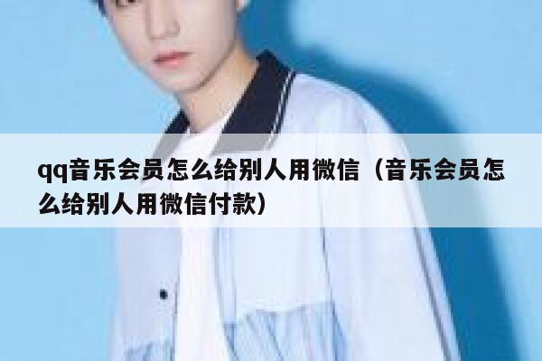 qq音乐会员怎么给别人用微信（音乐会员怎么给别人用微信付款） 第1张