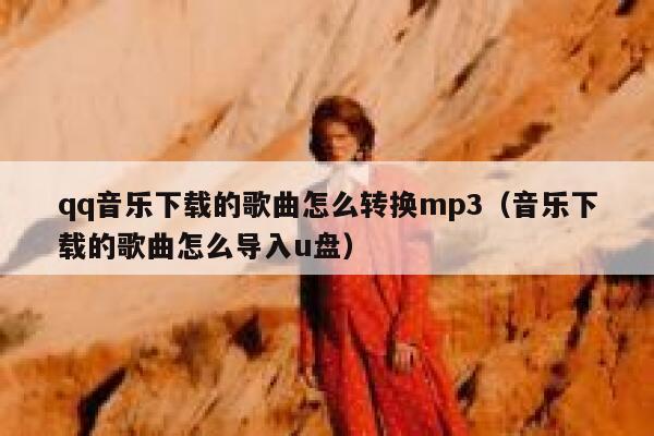 qq音乐下载的歌曲怎么转换mp3（音乐下载的歌曲怎么导入u盘） 第1张