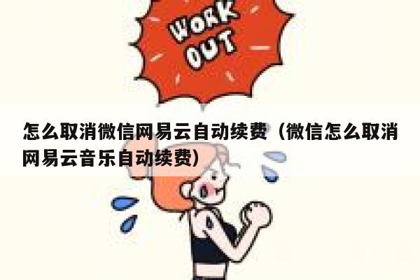 怎么取消微信网易云自动续费（微信怎么取消网易云音乐自动续费） 第1张