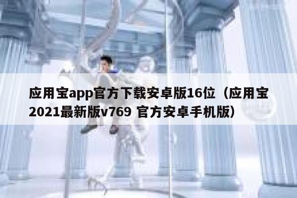 应用宝app官方下载安卓版16位（应用宝2021最新版v769 官方安卓手机版） 第1张