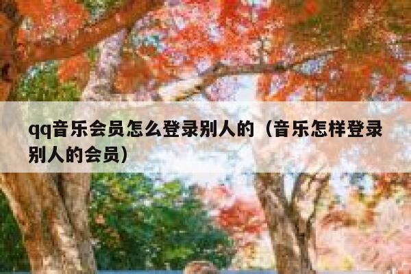 qq音乐会员怎么登录别人的（音乐怎样登录别人的会员） 第1张