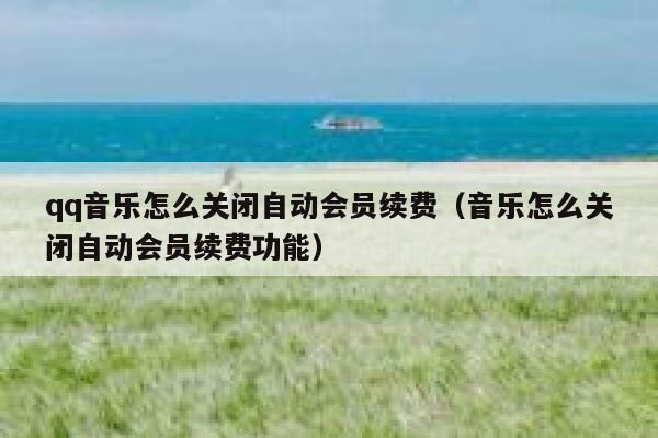 qq音乐怎么关闭自动会员续费（音乐怎么关闭自动会员续费功能） 第1张