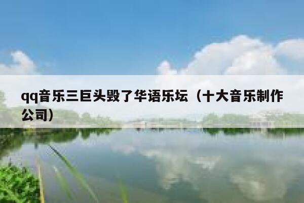 qq音乐三巨头毁了华语乐坛（十大音乐制作公司） 第1张