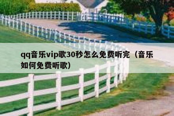 qq音乐vip歌30秒怎么免费听完(音乐如何免费听歌) 第1张 qq音乐vip歌30秒怎么免费听完(音乐如何免费听歌) 第1张