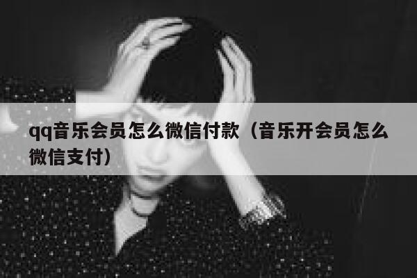 qq音乐会员怎么微信付款（音乐开会员怎么微信支付） 第1张