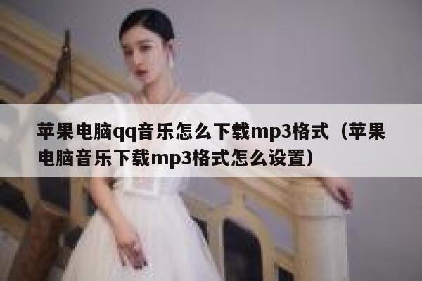 苹果电脑qq音乐怎么下载mp3格式（苹果电脑音乐下载mp3格式怎么设置） 第1张