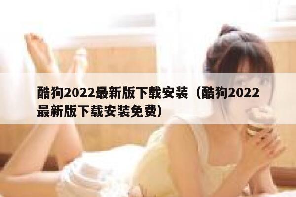 酷狗2022最新版下载安装（酷狗2022最新版下载安装免费） 第1张