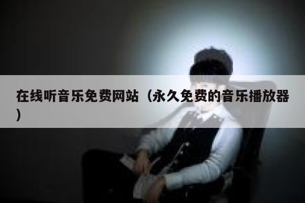 在线听音乐免费网站（永久免费的音乐播放器） 第1张