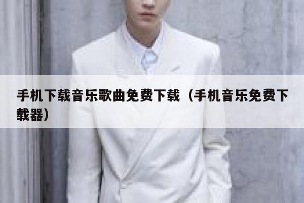 手机下载音乐歌曲免费下载（手机音乐免费下载器） 第1张
