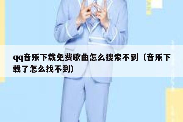 qq音乐下载免费歌曲怎么搜索不到(音乐下载了怎么找不到) 第1张 qq音乐下载免费歌曲怎么搜索不到(音乐下载了怎么找不到) 第1张