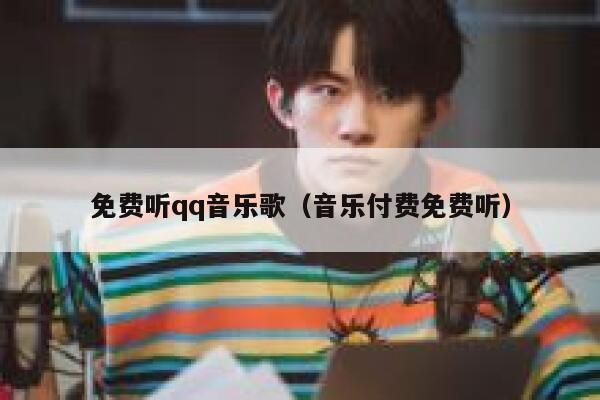 免费听qq音乐歌（音乐付费免费听） 第1张