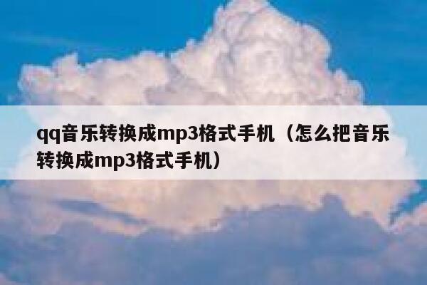 qq音乐转换成mp3格式手机(怎么把音乐转换成mp3格式手机) 第1张 qq音乐转换成mp3格式手机(怎么把音乐转换成mp3格式手机) 第1张