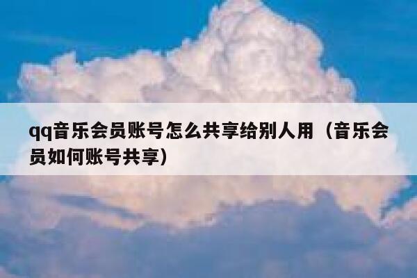 qq音乐会员账号怎么共享给别人用（音乐会员如何账号共享） 第1张
