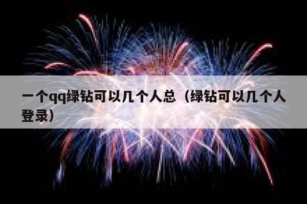 一个qq绿钻可以几个人总(绿钻可以几个人登录) 第1张 一个qq绿钻可以几个人总(绿钻可以几个人登录) 第1张