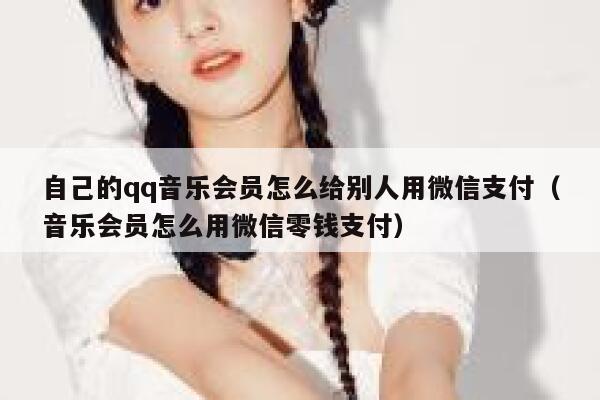 自己的qq音乐会员怎么给别人用微信支付（音乐会员怎么用微信零钱支付） 第1张