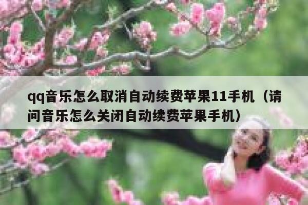 qq音乐怎么取消自动续费苹果11手机（请问音乐怎么关闭自动续费苹果手机） 第1张