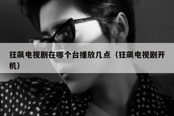 狂飙电视剧在哪个台播放几点（狂飙电视剧开机） 第1张