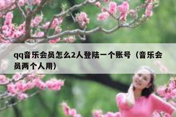 qq音乐会员怎么2人登陆一个账号（音乐会员两个人用） 第1张