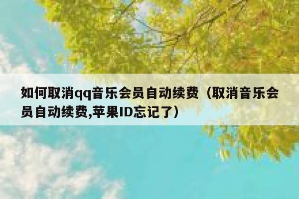 如何取消qq音乐会员自动续费（取消音乐会员自动续费,苹果ID忘记了） 第1张