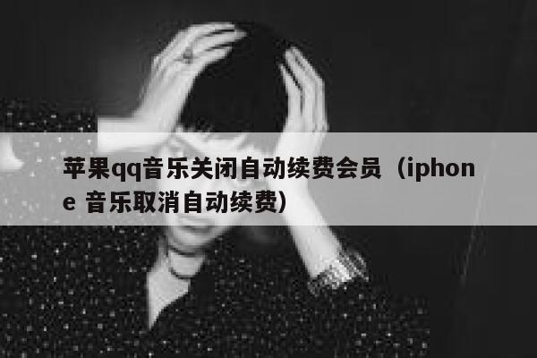 苹果qq音乐关闭自动续费会员（iphone 音乐取消自动续费） 第1张