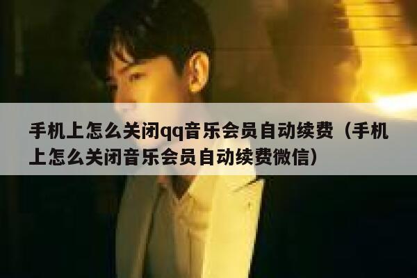 手机上怎么关闭qq音乐会员自动续费（手机上怎么关闭音乐会员自动续费微信） 第1张