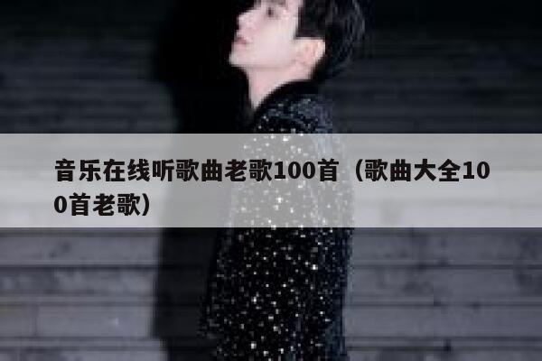 音乐在线听歌曲老歌100首（歌曲大全100首老歌） 第1张