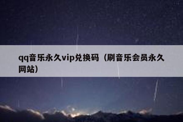 qq音乐永久vip兑换码（刷音乐会员永久网站） 第1张