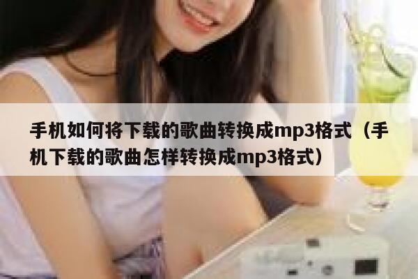 手机如何将下载的歌曲转换成mp3格式（手机下载的歌曲怎样转换成mp3格式） 第1张