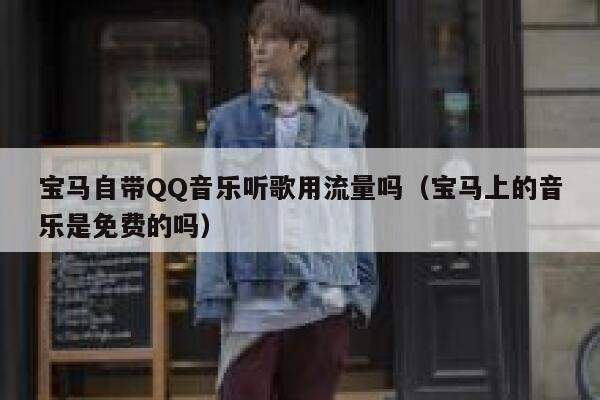 宝马自带QQ音乐听歌用流量吗（宝马上的音乐是免费的吗） 第1张
