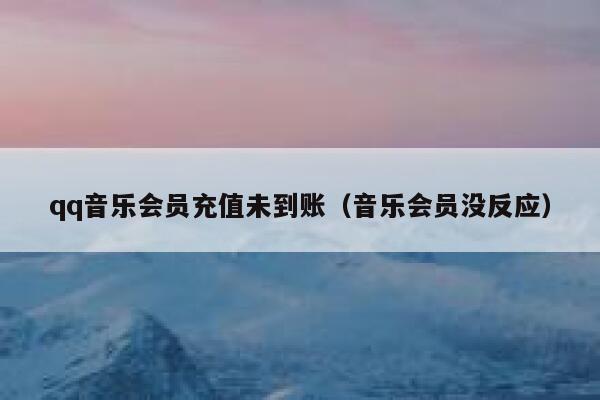 qq音乐会员充值未到账（音乐会员没反应） 第1张