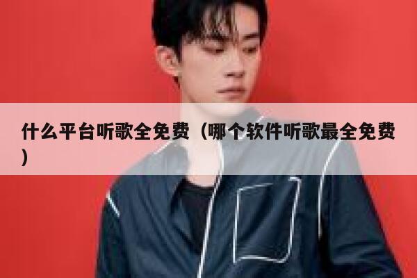 什么平台听歌全免费（哪个软件听歌最全免费） 第1张
