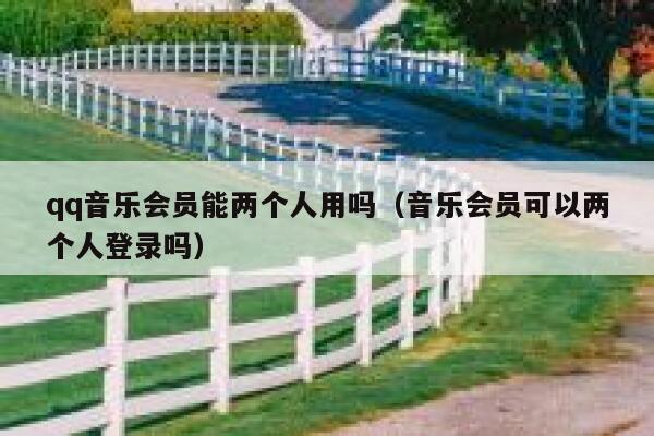 qq音乐会员能两个人用吗（音乐会员可以两个人登录吗） 第1张