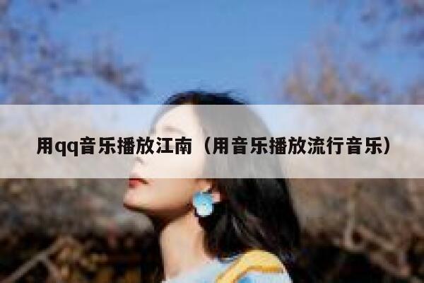 用qq音乐播放江南（用音乐播放流行音乐） 第1张