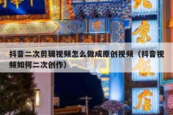 抖音二次剪辑视频怎么做成原创视频（抖音视频如何二次创作） 第1张
