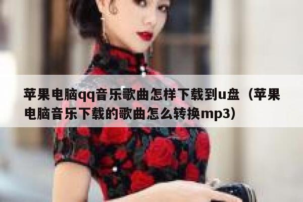 苹果电脑qq音乐歌曲怎样下载到u盘(苹果电脑音乐下载的歌曲怎么转换mp3) 第1张 苹果电脑qq音乐歌曲怎样下载到u盘(苹果电脑音乐下载的歌曲怎么转换mp3) 第1张