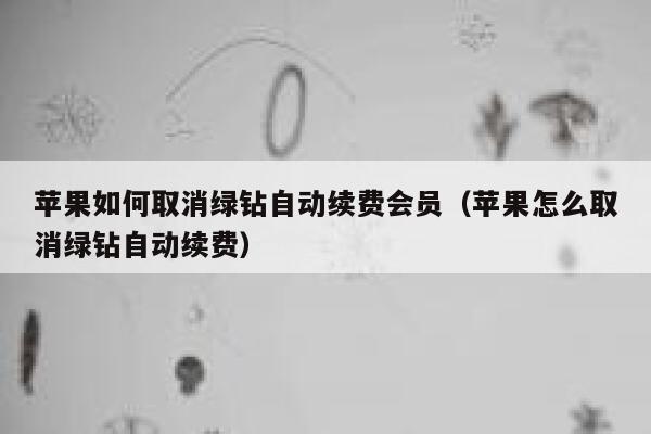 苹果如何取消绿钻自动续费会员（苹果怎么取消绿钻自动续费） 第1张