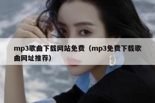 mp3歌曲下载网站免费（mp3免费下载歌曲网址推荐） 第1张