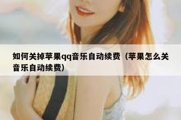 如何关掉苹果qq音乐自动续费（苹果怎么关音乐自动续费） 第1张