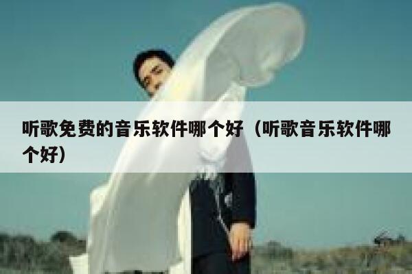 听歌免费的音乐软件哪个好（听歌音乐软件哪个好） 第1张