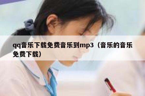qq音乐下载免费音乐到mp3（音乐的音乐免费下载） 第1张