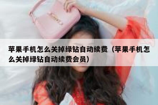 苹果手机怎么关掉绿钻自动续费（苹果手机怎么关掉绿钻自动续费会员） 第1张