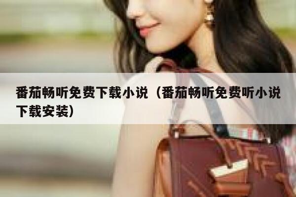 番茄畅听免费下载小说（番茄畅听免费听小说下载安装） 第1张